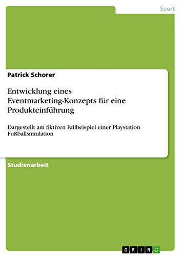 Entwicklung eines Eventmarketing-Konzepts für eine Produkteinführung: Dargestellt am fiktiven Fallbeispiel einer Playstation Fußballsimulation (German Edition)