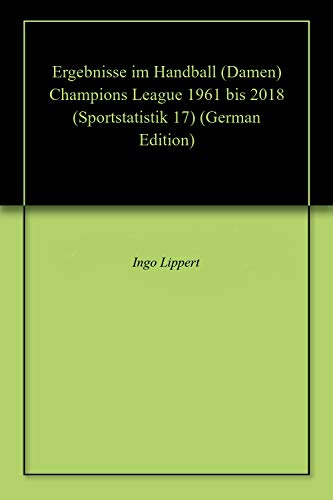 Ergebnisse im Handball (Damen) Champions League 1961 bis 2018 (Sportstatistik 17) (German Edition)