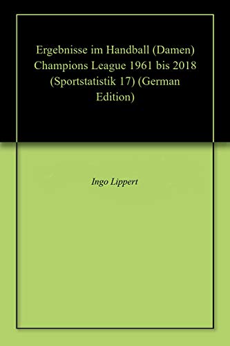 Ergebnisse im Handball (Damen) Champions League 1961 bis 2018 (Sportstatistik 17) (German Edition)