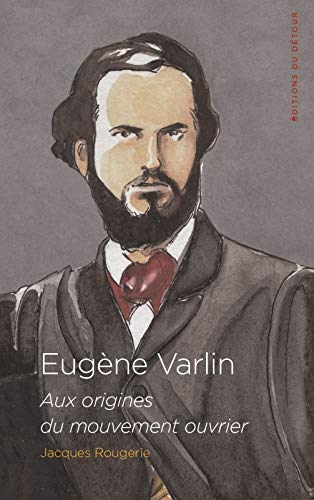 Eugène Varlin: Aix origines du mouvement ouvrier (Le devenir du passé)