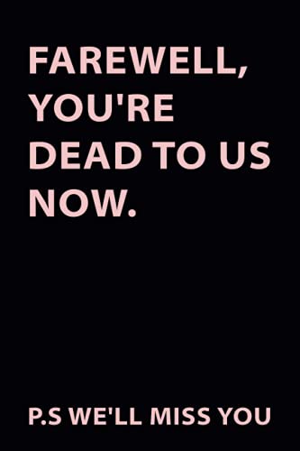 Farewell, You're Dead to Us Now. P.s. We'll Miss You: Blank Lined Notebook Funny Farewell Gifts for Coworkers, Boss, Colleague Leaving Work for a New Job, Retirement Gift Ideas for Men and Women