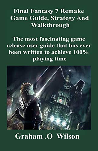 Final Fantasy 7 Remake Game Guide, Strategy and Walkthrough: The most fascinating game release user guide that has ever been written to achieve 100% playing time