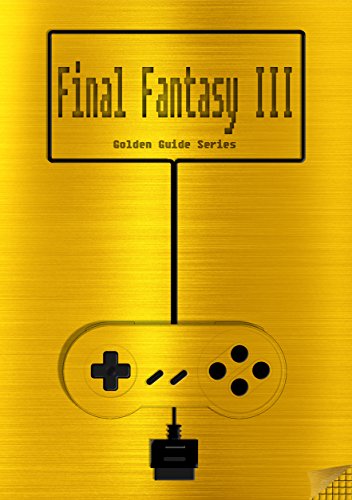 Final Fantasy III / Final Fantasy VI Golden Guide SNES Classic: including full walkthrough, all maps, rages, espers, enemies, items, weapons, cheats, tips, ... (Golden Guides Book 9) (English Edition)