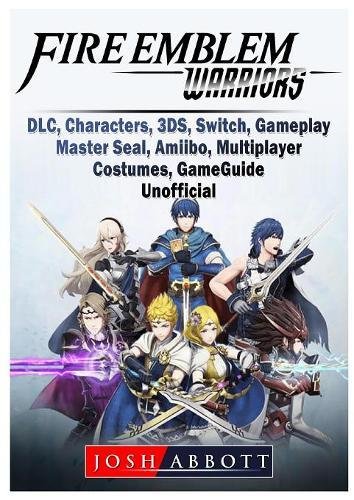 Fire Emblem Warriors, DLC, Characters, 3DS, Switch, Gameplay, Master Seal, Amiibo, Multiplayer, Costumes, Game Guide Unofficial