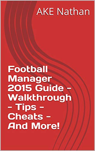 Football Manager 2015 Guide - Walkthrough - Tips - Cheats - And More! (English Edition)