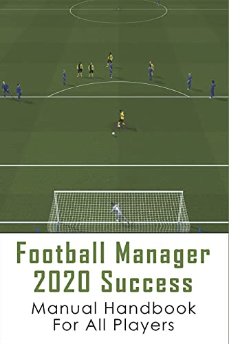 Football Manager 2020 Success: Manual Handbook For All Players: How To Play Football Manager 2020