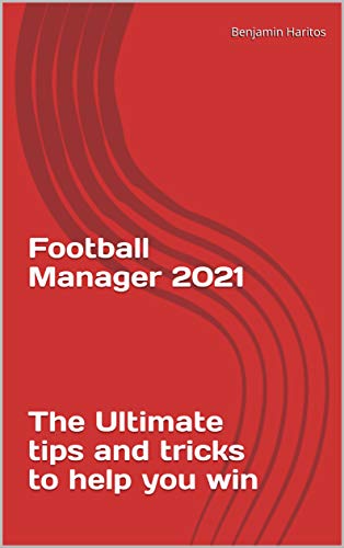 Football Manager 2021: The Ultimate tips and tricks to help you win (English Edition)