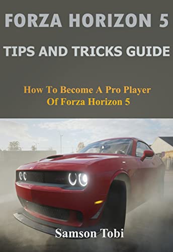 FORZA HORIZON 5 TIPS AND TRICKS GUIDE: How to Become a Pro Player of Forza Horizon 5 (English Edition)