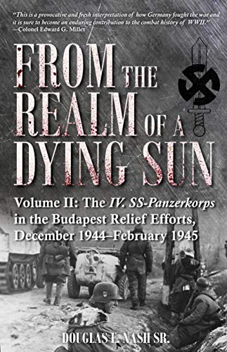 From the Realm of a Dying Sun. Volume 2: Volume II: the Iv. Ss-Panzerkorps in the Budapest Relief Efforts, December 1944-February 1945