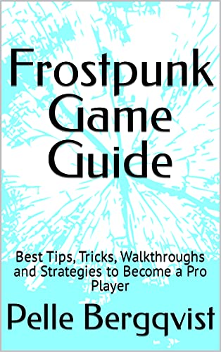 Frostpunk Game Guide: Best Tips, Tricks, Walkthroughs and Strategies to Become a Pro Player (English Edition)