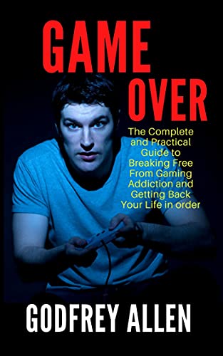 GAME OVER: The Complete And Practical Guide To Breaking Free From Gaming Addiction And Getting Back Your Life In Order (English Edition)