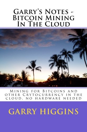 Garry's Notes - Bitcoin Mining In The Cloud: Mining for Bitcoins and other Crytocurrency in the cloud