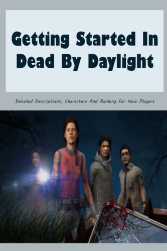 Getting Started In Dead By Daylight: Detailed Descriptions, Characters And Ranking For New Players: How To Play Dead By Daylight