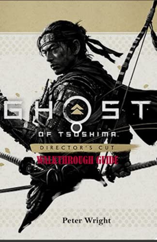 GHOST OF TSUSHIMA DIRECTOR’S CUT WALKTHROUGH GUIDE: A Comprehensive Walkthrough Guide about Jin’s Journey to Iki’s Island