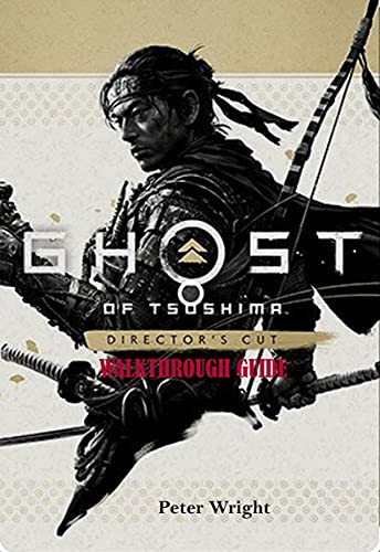 GHOST OF TSUSHIMA DIRECTOR’S CUT WALKTHROUGH GUIDE: A Comprehensive Walkthrough Guide about Jin’s Journey to Iki’s Island (English Edition)