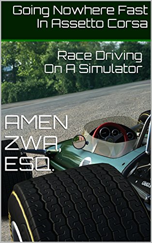 Going Nowhere Fast In Assetto Corsa (17ed, 2020-10-20): Race Driving On A Simulator (English Edition)