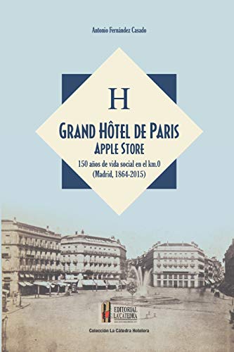 Grand Hôtel de Paris Apple Store: 150 años de vida social en el kilometro cero (Madrid, 1864-2015) (Colección La Catedra Hotelera)