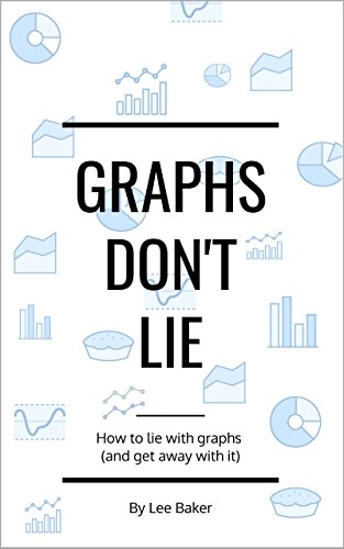 Graphs Don’t Lie: How to Lie with Graphs and Get Away With It… (Bite-Size Stats Book 2) (English Edition)