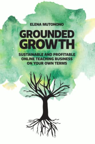 Grounded Growth: Sustainable and Profitable Online Teaching Business On Your Own Terms