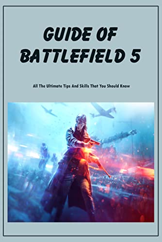 Guide Of Battlefield 5: All The Ultimate Tips And Skills That You Should Know: Battlefield 5 Tips (English Edition)
