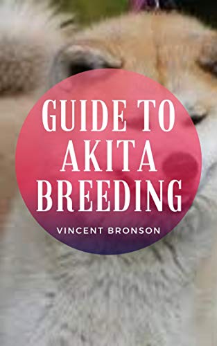 Guide to Akita Breeding: Dogs were bred to accentuate instincts that were evident from their earliest encounters with humans. (English Edition)