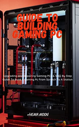 Guide to Building Gaming Pc: Upgrading and Repairing Gaming PCs & Step By Step Guide To Build A Gaming Pc From Scratch To A Station (English Edition)