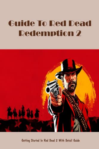 Guide To Red Dead Redemption 2: Getting Started In Red Dead 2 With Detail Guide: Playing Red Dead Redemption 2