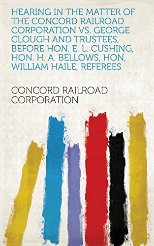Hearing in the Matter of the Concord Railroad Corporation Vs. George Clough and Trustees, Before Hon. E. L. Cushing, Hon. H. A. Bellows, Hon, William Haile, Referees (English Edition)
