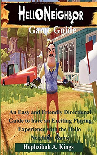 Hello Neighbor Game Guide: An Easy and Friendly Directional Guide to have an Exciting Playing Experience with the Hello Neighbor Game
