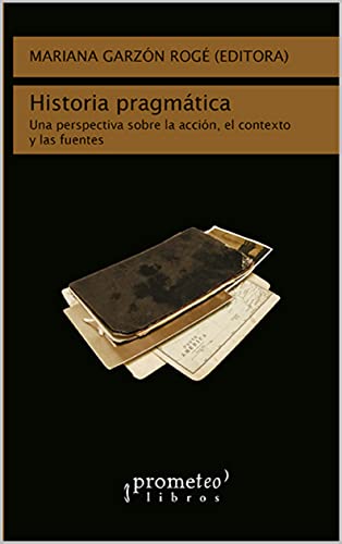 Historia pragmática: Una perspectiva sobre la acción, el contexto y las fuentes (HISTORIA Y ANALISIS DE LA SOCIEDAD nº 5)