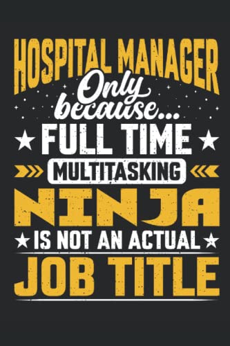 Hospital Manager Only Because Full Time Multi Tasking Ninja Is Not an Actual Job Title: Ideal Gift For Hospital Manager. This is a Lined ... for Your Dad, Office Colleague, or Friends.