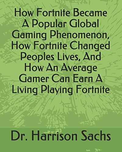 How Fortnite Became A Popular Global Gaming Phenomenon, How Fortnite Changed Peoples Lives, And How An Average Gamer Can Earn A Living Playing Fortnite