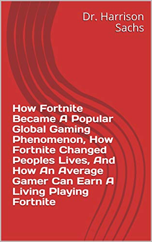 How Fortnite Became A Popular Global Gaming Phenomenon, How Fortnite Changed Peoples Lives, And How An Average Gamer Can Earn A Living Playing Fortnite (English Edition)