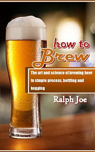 HOW TO Brew: The art and science of brewing beer in simple process, bottling and kegging (English Edition)