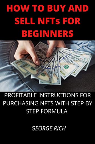 HOW TO BUY AND SELL NFTs FOR BEGINNERS: PROFITABLE INSTRUCTIONS FOR PURCHASING NFTS WITH STEP BY STEP FORMULA (English Edition)