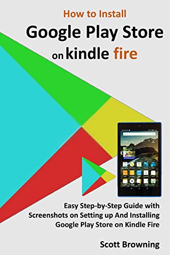 How to Install Google Play Store on Kindle Fire: Easy Step-by-Step Guide with Screenshots on Setting up And Installing Google Play Store on Kindle Fire (Unique User Guides Book 7) (English Edition)