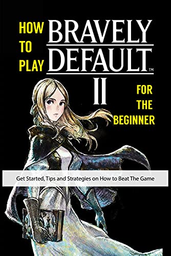 How to Play Bravely Default 2 for The Beginner: Get Started, Tips and Strategies on How to Beat The Game (English Edition)