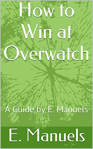 How to Win at Overwatch: A Guide by E. Manuels (English Edition)