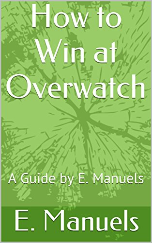How to Win at Overwatch: A Guide by E. Manuels (English Edition)