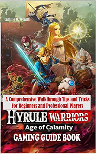 HYRULE WARRIORS AGE OF CALAMITY GAMING GUIDE BOOK: A Comprehensive Walkthrough Tips and Tricks For Beginners and Professional Players (English Edition)