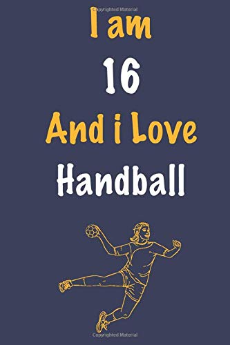 I am 16 And i Love Handball: Journal for Handball Lovers, Birthday Gift for 16 Year Old Boys and Girls who likes Ball Sports, Christmas Gift Book for ... Coach, Journal to Write in and Lined Notebook
