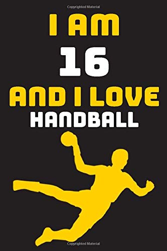 I am 16 And i Love Handball: Notebook Gift For Lovers Handball, Birthday Gift for 16 Year Old Boys. Who Likes Handball Sport, Gift For Coach, Journal To Write and Lined (6 x 9 inch) 120 Pages