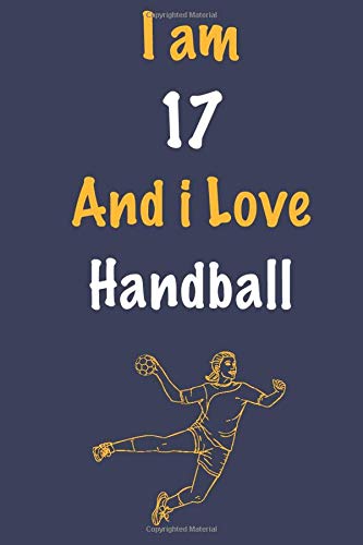 I am 17 And i Love Handball: Journal for Handball Lovers, Birthday Gift for 17 Year Old Boys and Girls who likes Ball Sports, Christmas Gift Book for ... Coach, Journal to Write in and Lined Notebook