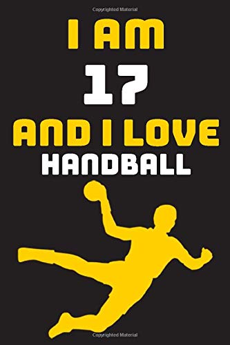 I am 17 And i Love Handball: Notebook Gift For Lovers Handball, Birthday Gift for 17 Year Old Boys. Who Likes Handball Sport, Gift For Coach, Journal To Write and Lined (6 x 9 inch) 120 Pages