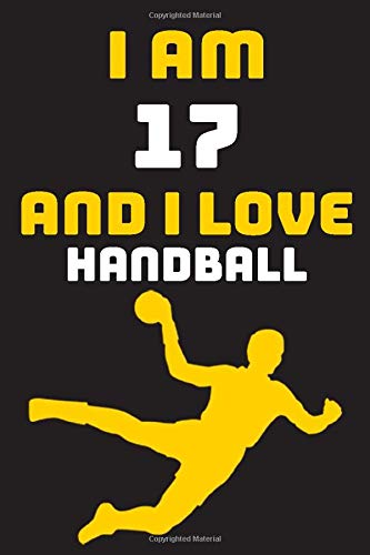 I am 17 And i Love Handball: Notebook Gift For Lovers Handball, Birthday Gift for 17 Year Old Boys. Who Likes Handball Sport, Gift For Coach, Journal To Write and Lined (6 x 9 inch) 120 Pages
