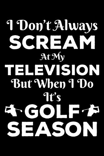 I Don't Always Scream At My Television But When I Do It's Golf Season: This is a Funny Gift For People Who Loves Golf, This Cute (I Don't Always ... Perfect Gifts For Sports Lover Dad, Mom
