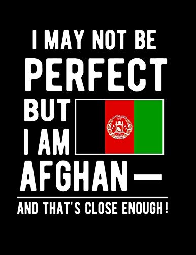 I May Not Be Perfect But I Am Afghan And That's Close Enough!: Funny Notebook 100 Pages 8.5x11 Notebook Afghan Family Heritage Afghanistan Gifts
