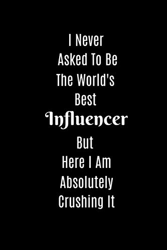 I Never Asked To Be The World's Best Influencer But Here I Am Absolutely Crushing It: 6x9 Lined Blank Notebook for Influencers, 110 pages, ... - influencer journal - gift for influencer