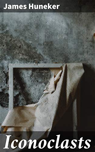 Iconoclasts: A Book of Dramatists. Ibsen, Strindberg, Becque, Hauptmann, Sudermann, Hervieu, Gorky, Duse and D'Annunzio, Maeterlinck and Bernard Shaw (English Edition)