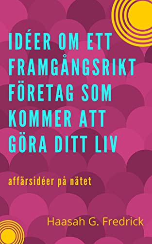 Idéer om ett framgångsrikt företag som kommer att göra ditt liv: Affärsidéer online (Swedish Edition)